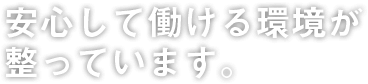 安心して働ける環境が整っています。