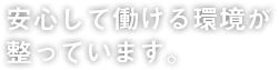 安心して働ける環境が整っています。